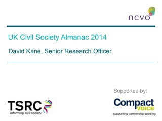 UK Civil Society Almanac 2014
David Kane, Senior Research Officer
Supported by:
 