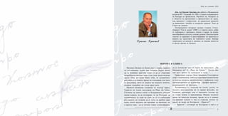5
Доц. д-р Христо Христов, дм, работи в Медицински
колеж на МУ - Пловдив. От 1988 г. е доцент и ръководител
на Катедра по физиология. Научните му интереси са
в областта на ергономията и физиологията на труда,
има признати 4 изобретения на хранителни продукти
за рационално, лечебно и специално хранене. Член на
Съюза на учените.
Литературните интереси датират отдавна. Стихо-
сбирката “Сам в дъжда” (2008 г.) е приета много добре
от публиката и критиката. Дошло е време да издаде
многобройните си есета, стихове, разкази. Има изострено
чувство за приемане и пресътворяване на красотата в
живота със средствата на човешкото слово. Намира
творческото си амплоа в мисията да спасява ценности
и светли мигове от битието.
Христо Христов
Нощ на учените 2010
ПОРТРЕТ В ЕЛИПСА
Моливът бягаше по белия лист с такава скорост,
че изглеждаше чудно как толкова бързо могат
да се появяват красиви линии и да се очертават
подробности на едно лице с очи, уши, коса и всичко
друго. Още по-чудно беше това, че художникът
рисуваше и в същото време не откъсваше очи нито
от рисунката, нито от лицето на младото момиче,
седнало спокойно на стола пред него.
Наоколо буквално гъмжеше от пъстър народ.
Туристи на тълпи нахлуваха на Place du Tertre.
Глъчката на много езици и безгрижните смехове
сякаш идваха, за да потвърдят, че на Площада на
художниците се идва не само за да се наблюдава
рисуването, не толкова да се купи за дребни пари
нещо, което внуците ще продават за милиони, но
и просто така – да се потопи човек в атмосферата,
да се почувства част от върха на изкуството. ,,На
Монмартр ли? О, ,,Place du Teretre” ! Когато бях
там през лятото на осемдесет и осма...”
Графичният портрет беше завършен. След кратък
спор с американеца, който се чувстваше компетентен
по всички въпроси, включително и графиката, след
промърмореното от художника ,,Профан проклет”,
американците си тръгнаха.
Художникът се отпусна на стола, усети, че
тънката възглавничка не го прави фотьойл, но
блажено притвори очи и околната глъчка му
се стори нежна и приспиваща. Имаше пълното
право на минутка почивка, преди да се е появил
следващият клиент и чак се стресна, когато чу
някой да казва на български: ,,Здрасти!”
– Здрасти! – отговори на български и той и се
 