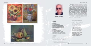 84 85
Георги Томов
Минко Танев е специалист в Секцията по българ-ски
език на ДЕСО в Медицински университет – Плов-див.
Първото си стихотворение написва на 11-годишна
възраст, а с книгата „Хълм”, излязла през 1981 г., е приет
в Кабинета на младия писател. Сега членува в Съюза
на българските писатели. Следват книгите „Враждебна
вселена”, „33 признания в любов” и неиздадената все
още „Небесен блян”. Носител на много литературни
награди. Редактира над 50 книги – поезия и проза. За
него поетът Т. Биков казва: „Поезията на Минко Танев е
експресивна и ярка със своя индивидуалност. Навсякъде
личи отпечатъкът на личната съдба. Призвана да вълнува
и възвисява, да подхранва надеждата, че времето на
чудесата не е отминало безвъзвратно.”
Минко Танев
УТОПИИ
Мечтаехме
да бъдем замразени
и ледена фъртуна да разкрие
пролуките към бъдещи вселени,
където съвършени ще сме ние.
Мечтаехме 		
със скрежните висулки
да срежем обитаемия сумрак
и вдишвайки живот на пресекулки,
галактиките в рой искри да лумнат.
Мечтаехме
възвишени
и чисти.
И в мигове дори на звездна гибел,
пришпорвахме кентаври и амфибии.
Велико време на идеалисти.
НЕБЕСНИ ОТКРОВЕНИЯ
Кълбят се облаци – подбуждат
експлозии от светлини –
враждата вече ми е чужда
и слънчев блян ме осени.
И образите ме взривяват
по Млечния безбрежен път –
след полет птица и жарава
хилядолетно в мен кървят.
Примамливи лагуни лумват,
лазур отвсякъде вали
и приливът поглъща шумно
гигантски късове скали.
Нощ на учените 2010
 