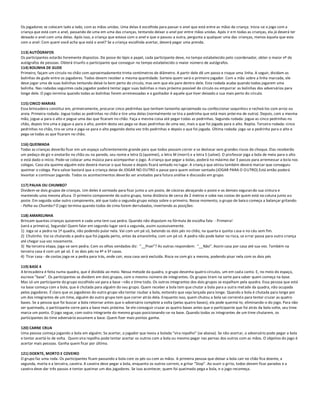 Os jogadores se colocam lado a lado, com as mãos unidas. Uma delas é escolhida para passar o anel que está entre as mãos da criança. Inicia-se o jogo com a
criança que está com o anel, passando de uma em uma das crianças, tentando deixar o anel por entre mãos unidas. Após ir e m todas as crianças, ela já deverá ter
deixado o anel com uma delas. Após isso, a criança que estava com o anel e que o passou a outra, pergunta a qualquer uma das crianças, menos àquela que esta
com o anel: Com quem você acha que está o anel? Se a criança escolhida acertar, deverá pagar uma prenda.

113) AUTÓGRAFOS
Os participantes estarão livremente dispostos. De posse de lápis e papel, cada participante deve, no tempo estabelecido pelo coordenador, obter o maior nº de
autógrafos de pessoas. Obterá triunfo o participante que conseguir no tempo estabelecido o maior número de autógrafos.
114) BOLINHA DE GUDE
Primeiro, façam um círculo no chão com aproximadamente trinta centímetros de diâmetro. A partir dele dê um passo e risque uma linha. A seguir, dividam as
bolinhas de gude entre os jogadores. Todos devem receber a mesma quantidade. Sorteie quem será o primeiro jogador. Com a mão sobre a linha marcada, ele
deve jogar uma de suas bolinhas tentando deixá-la bem perto do círculo, mas sem que ela pare dentro dele. Esta rodada acaba quando todos jogarem uma
bolinha. Nas rodadas seguintes cada jogador poderá tentar jogar suas bolinhas o mais próximo possível do círculo ou empurrar as bolinhas dos adversários para
longe dele. O jogo termina quando todas as bolinhas forem arremessadas e o ganhador é aquele que tiver deixado a sua mais perto do círculo.

115) CINCO MARIAS
Essa brincadeira constitui em, primeiramente, procurar cinco pedrinhas que tenham tamanho aproximado ou confeccionar saquinhos e recheá-los com arroz ou
areia. Primeira rodada: Jogue todas as pedrinhas no chão e tire uma delas (normalmente se tira a pedrinha que está mais próxi ma de outra). Depois, com a mesma
mão, jogue-a para o alto e pegue uma das que ficaram no chão. Faça a mesma coisa até pegar todas as pedrinhas. Segunda rodada: jogue as cinco pedrinhas no
chão, depois tire uma e jogue-a para o alto, porém desta vez pega-se duas pedrinhas de uma vez, mais a que foi jogada para o alto. Repita. Terceira rodada: cinco
pedrinhas no chão, tira-se uma e joga-se para o alto pegando desta vez três pedrinhas e depois a que foi jogada. Última rodada: joga-se a pedrinha para o alto e
pega-se todas as que ficaram no chão.

116) QUEIMADA
Todas as crianças deverão ficar em um espaço suficientemente grande para que todos possam correr e se deslocar sem grandes riscos de choque. Elas receberão
um pedaço de giz e anotarão no chão ou na parede, seu nome a letra Q (queimei), a letra M (morri) e a letra S (salvei). O professor joga a bola de meia para o alto
e está dado o início. Pode-se colocar uma música para acompanhar o jogo. A criança que pegar a bolas, poderá no máximo dar 3 passos para arremessar a bola nos
colegas. Caso ela queime alguém este deverá marcar o que houve e depois ficará sentado no lugar. A criança que atirou também deverá marcar que conseguiu
queimar o colega. Para salvar bastará que a criança deixe de JOGAR NO OUTRO e passe para quem estiver sentado (JOGAR PARA O OUTRO).Está então poderá
levantar e continuar jogando. Todos os acontecimentos deverão ser anotados para futura análise e discussão em grupo.

117) PALHA OU CHUMBO?
Dividem-se dois grupos de crianças. Um deles é sorteado para ficar junto a um poste, de cócoras abraçando o poste e os demais seguran do sua cintura e
mantendo uma mesma altura. O primeiro componente do outro grupo, toma distância de cerca de 2 metros e sobe nas costas de quem está na coluna junto a o
poste. Em seguida sobe outro componente, até que todo o segundo grupo esteja sobre o primeiro. Nesse momento, o grupo de baix o começa a balançar gritando:
- Palha ou Chumbo? O jogo termina quando todos de cima forem derrubados, invertendo as posições:

118) AMARELINHA
Brincam quantas crianças quiserem e cada uma tem sua pedra. Quando não disputam na fórmula de escolha fala: - Primeira!
(será a primeira), Segunda! Quem falar em segundo lugar será a segunda, assim sucessivamente.
1) Joga se a pedra na 1ª quadra, não podendo pular nela. Vai com um pé só, batendo os dois pés no chão, na quarta e quinta c asa e no céu sem fim.
2) Chutinho. Vai se chutando a pedra que foi jogada perto, antes da amarelinha, com um pé só. A pedra não pode bater na risca, se errar passa para outra criança
até chegar sua vez novamente.
3) Na terceira etapa, joga-se sem pedra. Com os olhos vendados diz: “__Pisei”? As outras respondem: “__Não”. Assim casa por casa até sua vez. Também na
terceira casa é com um pé só. E os dois pés na 4ª e 5ª casas.
4) Tirar casa - de costas joga-se a pedra para trás, onde cair, essa casa será excluída. Risca-se com giz a mesma, podendo pisar nela com os dois pés

119) BASE 4
A brincadeira é feita numa quadra, que é dividida ao meio. Nessa metade da quadra, o grupo desenha quatro círculos, um em cada canto. E, no meio do espaço,
escreve “base”. Os participantes se dividem em dois grupos, com o mesmo número de integrantes. Os grupos tiram na sorte para saber quem começa na base.
Mas só um participante do grupo escolhido vai para a base –não o time todo. Os outros integrantes dos dois grupos se espalham pela quadra. Essa pessoa que está
na base começa com a bola, que é chutada para alguém do seu grupo. Quem receber a bola tem que chutar a bola para a outra metade da quadra, não ocupada
pelos jogadores. É claro que os jogadores do outro grupo vão tentar roubar a bola, evitando que seja lançada para longe. Quando a bola é chutada para longe por
um dos integrantes de um time, alguém do outro grupo tem que correr atrás dela. Enquanto isso, quem chutou a bola sai corrend o para tentar cruzar as quatro
bases. Se a pessoa que foi buscar a bola retornar antes que o adversário complete a volta (pelas quatro bases), ela pode queimá-lo, eliminando-o do jogo. Para não
ser queimado, o participante corre para a base mais próxima. Se ele conseguir cruzar as quatro bases antes que o participante que foi atrás da bola volte, seu time
marca um ponto. O jogo segue, com outro integrante do mesmo grupo posicionando-se na base. Quando todos os integrantes de um time chutarem, os
participantes do time adversário assumem a base. Quem fizer mais pontos ganha.

120) CARNE CRUA
Uma pessoa começa jogando a bola em alguém. Se acertar, o jogador que levou a bolada “vira repolho” (se abaixa). Se não acertar, o adversário pode pegar a bola
e tentar acertá-lo de volta. Quem vira repolho pode tentar acertar os outros com a bola ou mesmo pegar nas pernas dos outros com as mãos. O objetivo do jogo é
acertar mais pessoas. Ganha quem ficar por último.

121) DOENTE, MORTO E COVEIRO
O grupo faz uma roda. Os participantes ficam passando a bola com os pés ou com as mãos. A primeira pessoa que deixar a bola cair no chão fica doente, a
segunda, morta e a terceira, caveira. A caveira deve pegar a bola, enquanto os outros correm, e gritar “Stop”. Ao ouvir o gri to, todos devem ficar parados e a
caveira deve dar três passos e tentar queimar um dos jogadores. Se isso acontecer, quem foi queimado pega a bola, e o jogo recomeça.
 