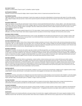 81) O QUE É O QUE É
Pesquisar na internet vários "O que é o que é", ou desafios, e aplicar no grupo.

82) TRUQUES DE MÁGICA
Pesquisar na internet vários truques de mágica e aplicar no grupo. Depois, ensinar os truques para que possam fazer em casa.

83) FORMAR PALAVRAS
Jogam duas equipes e um escrivão para cada equipe. O mestre dá um papel com várias letras embaralhadas (as mesmas) para cada equipe. Os escrivães, guiados
pelos colegas de equipe, terão que escrever o maior número possível de palavras formadas através das letras impostas. Quem formar mais palavras em 3 minutos,
vence.

84) QUEM LEMBRA MAIS
Jogam duas equipes e um escrivão para cada equipe. O mestre mostrará o mesmo papel desenhado (várias figuras, animais, objetos...) para cada equipe durante
30 segundos. Depois dos 30 segundos, inicia-se outra contagem, agora de 2 minutos, tempo necessário para que o escrivão de cada equipe escreva em um papel o
maior número de coisas que consegui lembrar na paisagem. São várias rodadas (vários desenhos). Ganha a rodada a equipe que acertar mais coisas e vence a
prova a equipe que ganhar mais rodadas.
85) DICIONÁRIO
Jogam várias equipes. Cada equipe receberá 3 placas (A, B e C). Em cada rodada, o mestre escreverá no quadro uma palavra que ninguém conhece e dará três
definições: uma correta e duas erradas. No JÁ, todas as equipes levantam suas placas ao mesmo tempo. As equipes com mais acer tos, vence a prova.

86) DANÇA COMO EU DANÇO
Brincam duas equipes. Um jogador estará de frente para o outro, ou seja, cada jogador terá uma pessoa com quem ficará cara a cara. A equipe 1 começa. Cada
participante deverá dançar da sua forma. O rival que estiver na sua frente deverá imitar os seus passos de dança. Depois, é a equipe 2 que fará a mesma coisa.
Ambas as equipes terão um minuto para fazer.

87) CEGO ALIMENTANDO CEGO
Dois jovens sentados em cadeiras, frente a frente. Ambos de olhos vendados e próximos um do outro. Cada um terá na mão uma banana descascada que dará ao
companheiro. Dão -se as mãos esquerdas. Com uma toalha , forra -se o peito de cada "cego" e começa a refeição. Ao sinal ambos estendem os braços procurando
acertar a banana na boca do companheiro. Vão tentando até que o outro possa mordê-la. O engraçado é que antes de acertar um lambuza o outro. Vencerá o que
primeiro acertar a banana na boca do outro. Não pode apalpar com a mão o rosto do outro.

88) BINGO ALIMENTAR
Cada jogador irá escolher um nome de uma comida. Logo após, receberá uma folha de papel ofício, que irá dobrar quatro vezes. Esta folha que representa um
retângulo, ao ser dobrada, será dividida em dezesseis novos retângulos pequenos. Ao sinal do mestre, os participantes deverão procurar 16 colegas, e perguntar
os seus nomes e da comida escolhida por eles, anotando-os nos pequenos retângulos da folha. Após terem preenchido os dezesseis retângulos, eles receberão um
número. O mestre fará um sorteio, e o jogador sorteado deverá falar o seu nome e o da sua comida. O mestre dirá, após a expla nação do participante, que quem
tiver em sua carteia o nome deste jogador marcará um ponto. Será vencedor quem preencher primeiro a cartela.

89) FORCA CORPORAL
O mestre decide que palavra ele fará. Dentre os participantes, o mestre escolhe o número de alunos assim como o número de letras que contém a palavra
escolhida. Ele também deverá escolher outro jogador, que ficará fora da sala. Enquanto esse participante está fora da sala, o mestre escreve uma palavra no
quadro em letras bem destacadas e, na frente de cada letra, coloca um de seus selecionados. Depois de tudo pronto, o jogador retorna à sala e vai para o fundo
dela. Ele irá dizendo as letras que acha que tem naquela palavra e, conforme for acertando, o mestre irá mandar os alunos saí rem da frente das letras que ele
acertou. E assim o jogo prossegue até ele acertar a palavra (fazendo com que todos os participantes saiam da frente do quadro). Assim, ele passará a ser o novo
mestre e escolherá outra palavra com outros selecionados e assim por diante...

90) PIQUE-MINUTO
É um pega-pega comum, só que ele é feito em local fechado. O objetivo é o mesmo, só que ele será cronometrado. O jogador que for o pegador quando o tempo
acabar (exatos 1 minuto), está eliminado. E a brincadeira continua até o último pegador ser eliminado e dar a vitória ao adversário.

91) MODELAR
Dois círculos, um interno, outro externo. Os integrantes do círculo interno ficarão com os olhos fechados, os do círculo externo irão "modelar" o corpo dos colegas,
fazendo lindas poses. Depois, irão procurar um espaço e farão com o seu corpo a mesma pose que fizeram com o corpo do seu companheiro; estes, ao sinal do
mestre, abrirão os olhos e irão descobrir quem os "modelou". A seguir, trocam-se os círculos.

92) CAÇA-PALAVRAS
Jogam duas equipes. O mestre dará a cada equipe um papel que contém um quadro com várias letras. Algumas dessas letras, juntadas horizontalmente ou
verticalmente, formarão as palavras que estão em cima desse quadro. A equipe que encontrar todas as palavras primeiro, vence a prova.

93) OBJETO ESCONDIDO
Jogam todos os participantes. Todos saem da sala, enquanto o mestre escolhe um objeto e o esconde. Quando o mestre chamar os jogadores, eles deverão fazer
perguntas, como "Pra que serve?", "É grande ou pequeno?", "É pesado ou leve?"... Os jogadores irão procurar esse objeto. Quem acertar, será o novo mestre e
fará o mesmo.

94) HÁ HÁ HÁ
Os jogadores sentam-se em círculos escolhendo-se uma para começar. Ao sinal de início, o jogador escolhido exclama: Há! ao que o seguinte completa: Há! Há!
Cabendo ao terceiro falar: Há! Há! Há! e assim por diante. Antes mesmo de se completar a volta inteira do círculo, o grupo estará com muita vontade de rir, mas
 