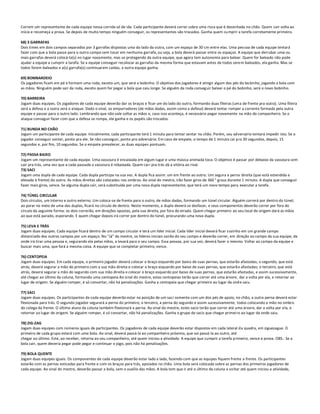 Correm um representante de cada equipe nessa corrida só de ida. Cada participante deverá correr sobre uma risca que é desenhada no chão. Quem cair volta ao
início e recomeça a prova. Se depois de muito tempo ninguém conseguir, os representantes são trocados. Ganha quem cu mprir a tarefa corretamente primeiro.

68) 3 GARRAFAS
Dois times em dois campos separados por 3 garrafas dispostas uma do lado da outra, com um espaço de 30 cm entre elas. Uma pessoa de cada equipe tentará
fazer com que a bola passe para o outro campo sem tocar em nenhuma garrafa, ou seja, a bola deverá passar entre os espaços. A equipe que derrubar uma ou
mais garrafas deverá colocá-la(s) no lugar novamente, mas se protegendo da outra equipe, que agora tem autonomia para balear. Quem for baleado não pode
ajudar a equipe a cumprir a tarefa. Se a equipe conseguir recolocar as garrafas da mesma forma que estavam antes de todos sere m baleados, ela ganha. Mas se
todos forem baleados e a(s) garrafa(s) continuarem caídas, a outra equipe ganha.

69) BOMBARDEIO
Os jogadores ficam em pé e formam uma roda, exceto um, que será o bobinho. O objetivo dos jogadores é atingir algum dos pés do bo binho, jogando a bola com
as mãos. Ninguém pode sair da roda, exceto quem for pegar a bola que caiu longe. Se alguém da roda conseguir balear o pé do bobinho, será o novo bobinho.

70) BARREIRA
Jogam duas equipes. Os jogadores de cada equipe deverão dar os braços e ficar um do lado do outro, formando duas fileiras (uma de frente pra outra). Uma fileira
será a defesa e a outra será o ataque. Dado o sinal, os empurradores (de mãos dadas, assim como a defesa) deverá tentar romper a corrente formada pela outra
equipe e passar para o outro lado. Lembrando que não vale soltar as mãos e, caso isso aconteça, é necessário pegar novamente na mão do companheiro. Se o
ataque conseguir fazer com que a defesa se rompa, ele ganha e os papéis são trocados.

71) BUNDA NO CHÃO
Jogam um participante de cada equipe. Inicialmente, cada participante terá 1 minuto para tentar sentar no chão. Porém, seu adversário tentará impedir isto. Se o
jogador conseguir sentar, ponto pra ele. Se não conseguir, ponto pro adversário. Em caso de empate, o tempo de 1 minuto cai pra 30 segundos, depois, 15
segundos e, por fim, 10 segundos. Se o empate prevalecer, as duas equipes pontuam.

72) PASSA BAIXO
Jogam um representante de cada equipe. Uma vassoura é encaixada em algum lugar e uma música animada toca. O objetivo é passar por debaixo da vassoura sem
cair pra trás, uma vez que a cada passada a vassoura é rebaixada. Quem cair pra trás dá a vitória ao rival.
73) SACI
Jogam uma dupla de cada equipe. Cada dupla participa na sua vez. A dupla fica assim: um em frente ao outro. Um segura a perna direita (que está estendida e
elevada à frente) do outro. As mãos direitas são colocadas nos ombros. Ao sinal do mestre, irão fazer giros de 360 ° graus durante 1 minuto. A dupla que conseguir
fazer mais giros, vence. Se alguma dupla cair, será substituída por uma nova dupla representante, que terá um novo tempo para executar a tarefa.

74) TÚNEL CIRCULAR
Dois círculos, um interno e outro externo. Um coloca-se de frente para o outro, de mãos dadas, formando um túnel circular. Alguém correrá por dentro do túnel;
ao parar no meio de uma das duplas, ficará no círculo de dentro. Neste momento, a dupla deverá se desfazer, e seus componentes deverão correr por fora do
círculo da seguinte forma: os dois correrão, em direções opostas, pela sua direita, por fora do eirado. Quem chegar primeiro ao seu local de origem dará as mãos
ao que está parado, esperando. E quem chegar depois irá correr por dentro do túnel, procurando uma nova dupla.

75) LEVA E TRÁS
Jogam duas equipes. Cada equipe ficará dentro de um campo circular e terá um líder inicial. Cada líder inicial deverá ficar s ozinho em um grande campo
distanciado dos outros campos por um espaço. No "Já" do mestre, os líderes iniciais sairão do seu campo e deverão correr, em direção ao campo da sua equipe, da
onde irá tirar uma pessoa e, segurando ela pelas mãos, a levará para o seu campo. Essa pessoa, por sua vez, deverá fazer o mesmo. Voltar ao campo da equipe e
buscar mais uma, que fará a mesma coisa. A equipe que se completar primeiro, vence.

76) CENTOPEIA
Jogam duas equipes. Em cada equipe, o primeiro jogador deverá colocar o braço esquerdo por baixo de suas pernas, que estarão afastadas; o segundo, que está
atrás, deverá segurar a mão do primeiro com a sua mão direita e colocar o braço esquerdo por baixo de suas pernas, que estarão afastadas; o terceiro, que está
atrás, deverá segurar a mão do segundo com sua mão direita e colocar o braço esquerdo por baixo de suas pernas, que estarão afastadas, e assim sucessivamente,
até chegar ao último da coluna, formando uma centopeia Ao sinal do mestre, estas centopeias terão que correr até uma árvore, dar a volta por ela, e retornar ao
lugar de origem. Se alguém romper, é só consertar, não há penalizações. Ganha a centopeia que chegar primeiro ao lugar da ond e saiu.

77) SACI
Jogam duas equipes. Os participantes de cada equipe deverão estar na posição de um saci somente com um dos pés de apoio, no chão; a outra perna deverá estar
flexionada para trás. O segundo jogador segurará a perna do primeiro; o terceiro, a perna do segundo e assim sucessivamente, todos colocando a mão no ombro
do colega da frente. O último aluno da coluna também flexionará a perna. Ao sinal do mestre, estes sacis terão que correr até uma árvore, dar a volta por ela, e
retornar ao lugar de origem. Se alguém romper, é só consertar, não há penalizações. Ganha o grupo de sacis que chegar primei ro ao lugar da onde saiu.

78) ZIG-ZAG
Jogam duas equipes com números iguais de participantes. Os jogadores de cada equipe deverão estar dispostos em cada lateral da quadra, em ziguezague. O
primeiro de cada grupo estará com uma bola. Ao sinal, deverá passá-la ao companheiro próximo, que vai passá-la ao outro, até
chegar ao último. Este, ao receber, retorna ao seu companheiro, até quem iniciou a atividade. A equipe que cumprir a tarefa primeiro, vence a prova. OBS.: Se a
bola cair, quem deveria pegar pode pegar e continuar o jogo, pois não há penalizações.

79) BOLA QUENTE
Jogam duas equipes iguais. Os componentes de cada equipe deverão estar lado a lado, fazendo com que as equipes fiquem frente a frente. Os participantes
estarão com as pernas esticadas para frente e com os braços para trás, apoiados no chão. Uma bola será colocada sobre as pernas dos primeiros jogadores de
cada equipe. Ao sinal do mestre, deverão passar a bola, sem o auxílio das mãos. A bola tem que ir até o último da coluna e voltar até quem iniciou a atividade,
 