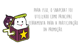 Para isso, o snapchat foi
utilizado como principal
ferramenta para a participação
da promoção.
 