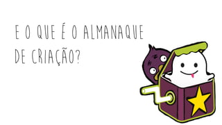 E O que é o almanaque
de criação?
 
