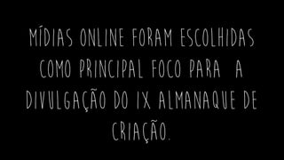 mídias online foram escolhidas
como principal foco para a
divulgação do IX Almanaque de
Criação.
 