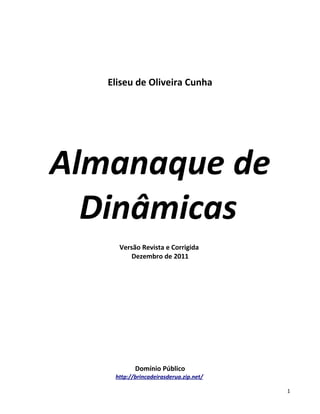 Eliseu de Oliveira Cunha
Almanaque de
Dinâmicas
Versão Revista e Corrigida
Dezembro de 2011
Domínio Público
http://brincadeirasderua.zip.net/
1
 