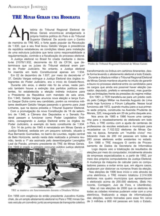 Almanaque Jurídico
               Ano I


   TRE Minas GERais                  uMa     BioGRafia



Ah                 istória do Tribunal Regional Eleitoral de
                   Minas Gerais encontra-se amalgamada à
                   própria história política do País e do Tribunal
                   Superior Eleitoral. De acordo com o Centro
de memória do TRE MG, o forte apelo popular da Revolução
de 1.930, que a seu final levou Getúlio Vargas à presidência
da república estabeleceu as condições ideais para instalação
de uma estrutura judiciária que teria como responsabilidade a
regulamentação, controle e a fiscalização do processo eleitoral.
   A Justiça eleitoral no Brasil foi criada mediante o decre-
to-lei 21076/1.932, decorrente do 63 da CF/34, que de-
                                                                     Prédio do Tribunal Regional Eleitoral de Minas Gerais
terminava que os juízes do Tribunal eleitoral eram par-
te do Poder Judiciário. No entanto, a Justiça eleitoral
foi inserida em texto Constitucional apenas em 1.934.             transformando os ônibus em cartórios itinerantes ,des-
   Em 02 de dezembro de 1.937, por meio do decreto-lei nº         ta forma levando o alistamento eleitoral a todo Estado.
37, Getúlio Vargas extingue a Justiça Eleitoral dos órgãos in-      Durante a ditadura militar o Tribunal Regional Eleitoral
tegrantes do Poder Judiciário, era o início do Estado-Novo.       de Minas Gerais manteve atuante no intuito de garantir
   Durante oito anos, o eleitor não foi às urnas, neste perí-     a lisura no processo eleitoral entre os candidatos para
odo também houve a extinção dos partidos políticos exis-          os cargos que ainda era possível haver eleição (se-
tentes, foi estabelecida a eleição indireta inclusive para        nador, deputado, prefeito e vereadores), mas guarda-
o Presidente da República com mandato de seis anos.               das as limitações frente às pressões do regime militar.
Em 1.945, Getúlio Vargas anuncia nova eleição e lança Euri-          Em 1961, o TER transferiu-se para um prédio cedi-
co Gaspar Dutra como seu candidato, porém os ministros mili-      do pelo Colégio Militar na Avenida Augusto de Lima
tares destituem Getúlio Vargas passando o governo para José       onde hoje funciona o Fórum Lafayette. Nesse local
Linhares, que na época presidia o Tribunal Superior Eleitoral.    funcionou até 1972, quando mudou para a sua primei-
  Com a promulgação da nova Constituição de 18 de setem-          ra sede própria, construída na Avenida Prudente de
bro de 1.946, a Câmara dos Deputados e o Senado Fe-               Morais, 320, inaugurada em 20 de junho daquele ano.
deral passam a funcionar como Poder Legislativo Ordi-                  Nos anos de 1985 e 1986 houve uma campa-
nário, consagrando a Justiça Eleitoral entre os órgãos do         nha para o recadastramento do eleitorado em todo
Poder Judiciário, a exemplo do texto constituinte de 1.934.       o País, o TRE contou com a ajuda de centenas de
   Em 14 de junho de 1945 é reinstalada em Minas Gerais a         professores de escolas estaduais e municipais para
Justiça Eleitoral, sediada em um pequeno sobrado, situado à       recadastrar os 7.102.022 eleitores de Minas Ge-
Rua Bernardo Guimarães, no bairro de Lourdes, região central      rais na época, fomando um “mutirão cívico” mo-
de Belo Horizonte, sendo nesta data realizada a primeira reu-     bilizando mais de 200 mil pessoas em todas as
nião, tendo a 1ª ata assinada pelo desembargador Leovigildo       283 zonas eleitorais então existentes no estado.
Leal da Paixão, primeiro presidente do TRE de Minas Gerais.         Em 1988 o TRE inaugura O centro de Proces-
Em 1949 é criado o primeiro concurso público justiça eleitoral.   samento de Dados da Secretaria de Informática
                                                                       Logo depois veio a totalização de resultados de
                                                                  eleições por meio do computador, inicialmente através
                                                                  de empresas especializadas e, a partir de 1992, por
                                                                  meio dos próprios computadores da Justiça Eleitoral.
                                                                  A mudança da máquina de calcular para os compu-
                                                                  tadores passou a evitar erros que, em alguns casos,
                                                                  acabavam por distorcer os números finais da eleição.
                                                                    Nas eleições de 1996 teve início o voto através da
                                                                  urna eletrônica, o TRE mineiro totalizou 2.314.936
                                                                  eleitores nos quatro municípios que apresentavam
                                                                  o eleitorado acima de 200.000 eleitores, (Belo Ho-
                                                                  rizonte, Contagem, Juiz de Fora, e Uberlândia).
                                                                      Mas só nas eleições de 2000 que os eleitores de
   TRE se manteve em funcionamento durante a Ditadura Militar     todas as cidades mineiras puderam votar com a urna
Em 1956 com exigência do então presidente Juscelino Kubits- eletrônica, finalizando a etapa de informatização
chek, de um amplo alistamento eleitoral no País o TRE minas Ge- das eleições, sendo treinadas para esse fim cerca
rais veicula um convênio junto as empresas de transporte coletivo de 3 milhões e 800 mil pessoas em todo o Estado.
 