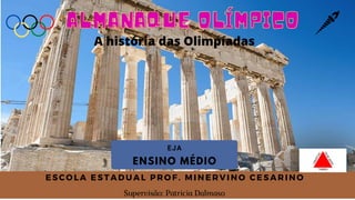 ESCOLA ESTADUAL PROF. MINERVINO C ESARINO
Supervisão: Patricia Dalmaso
A história das Olimpíadas
ENSINO MÉDIO
EJA
 