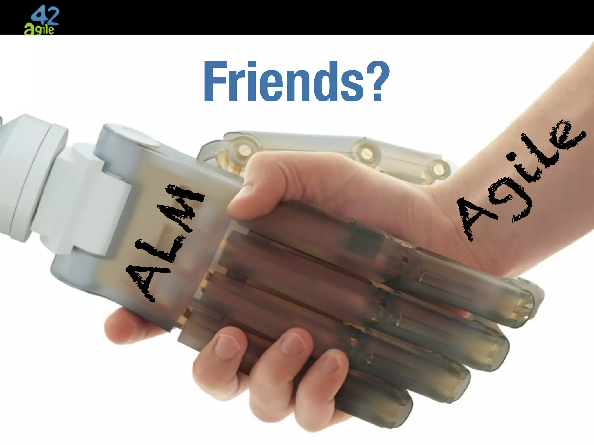 Friends?
                                                                                                                         le
                                                                                                             g         i
                                                                                                   A
                                  M
                       AL




agile42 | We advise, train and coach companies building software   www.agile42.com |   All rights reserved. Copyright © 2007 - 2009.
 