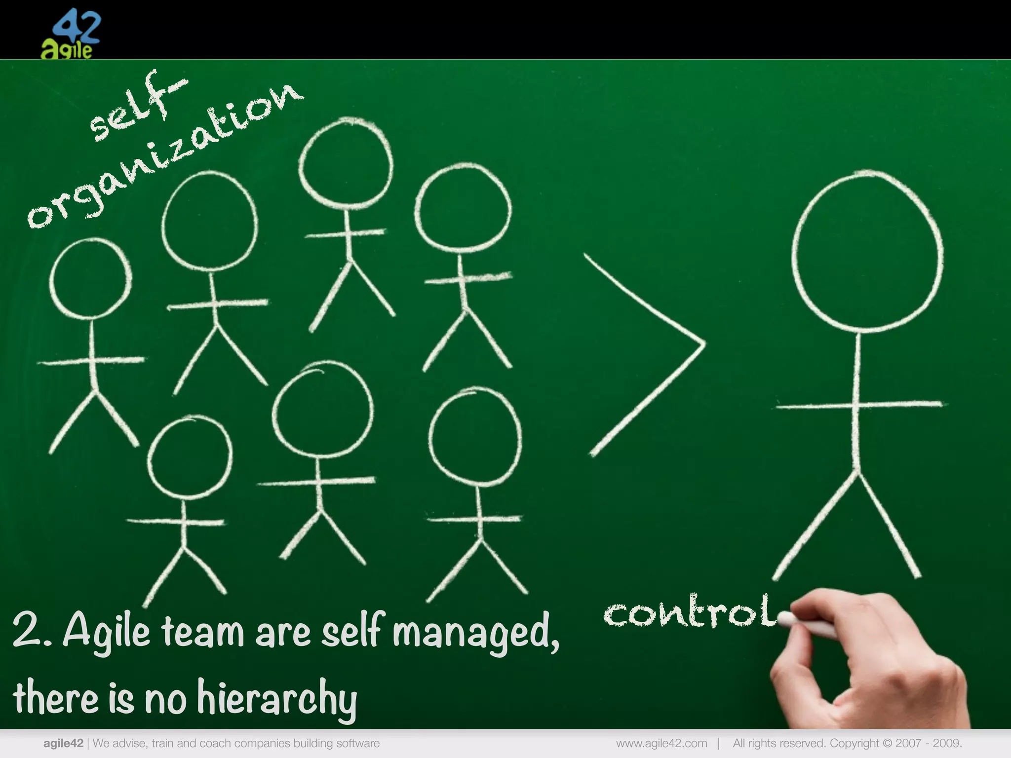 f - io n
       el at
     s
         iz
      an
 o rg




2. Agile team are self managed,                                     control

there is no hierarchy
 agile42 | We advise, train and coach companies building software   www.agile42.com |   All rights reserved. Copyright © 2007 - 2009.
 