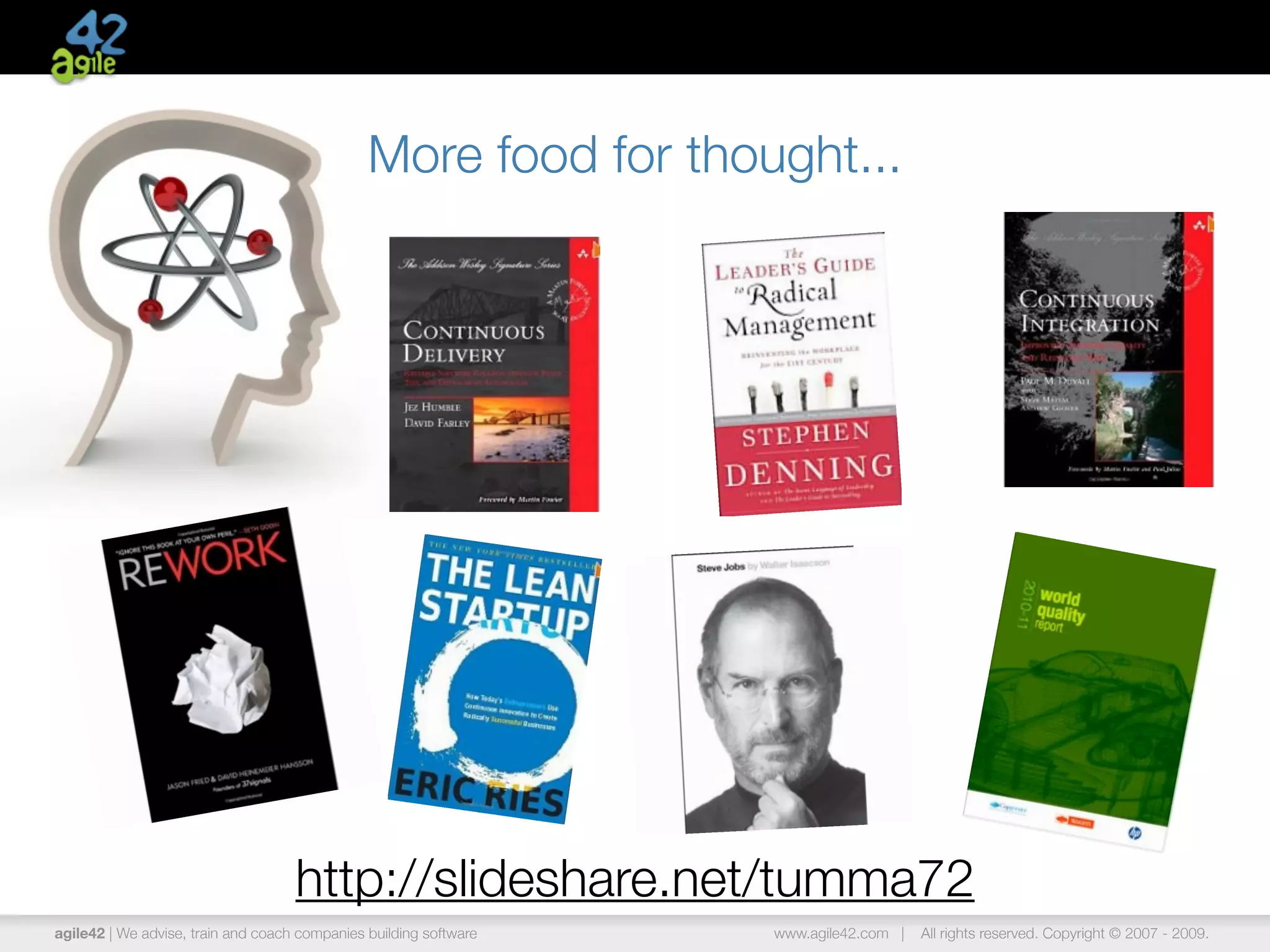More food for thought...




                                    http://slideshare.net/tumma72
agile42 | We advise, train and coach companies building software   www.agile42.com |   All rights reserved. Copyright © 2007 - 2009.
 