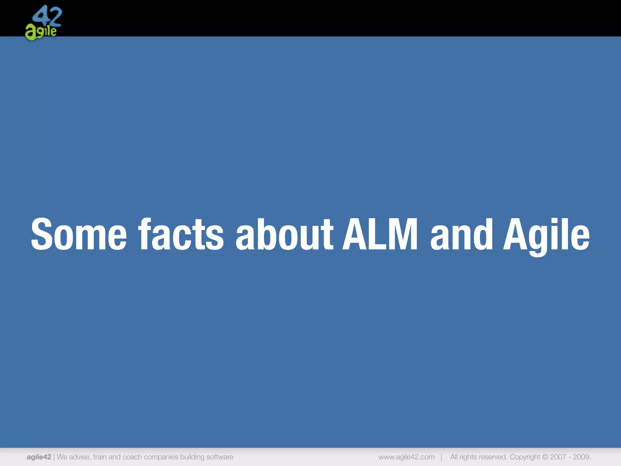 Some facts about ALM and Agile



agile42 | We advise, train and coach companies building software   www.agile42.com |   All rights reserved. Copyright © 2007 - 2009.
 