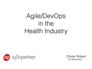 Agile/DevOps
in the
Health Industry
Olivier Robert
@XwaldRob
 