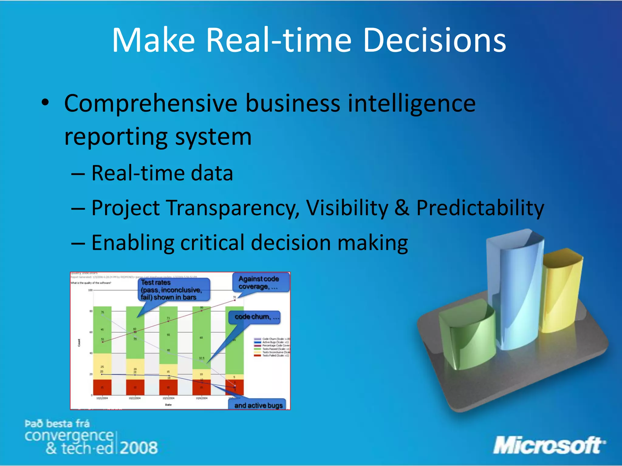 Make Real-time Decisions
• Comprehensive business intelligence
  reporting system
  – Real-time data
  – Project Transparency, Visibility & Predictability
  – Enabling critical decision making
 