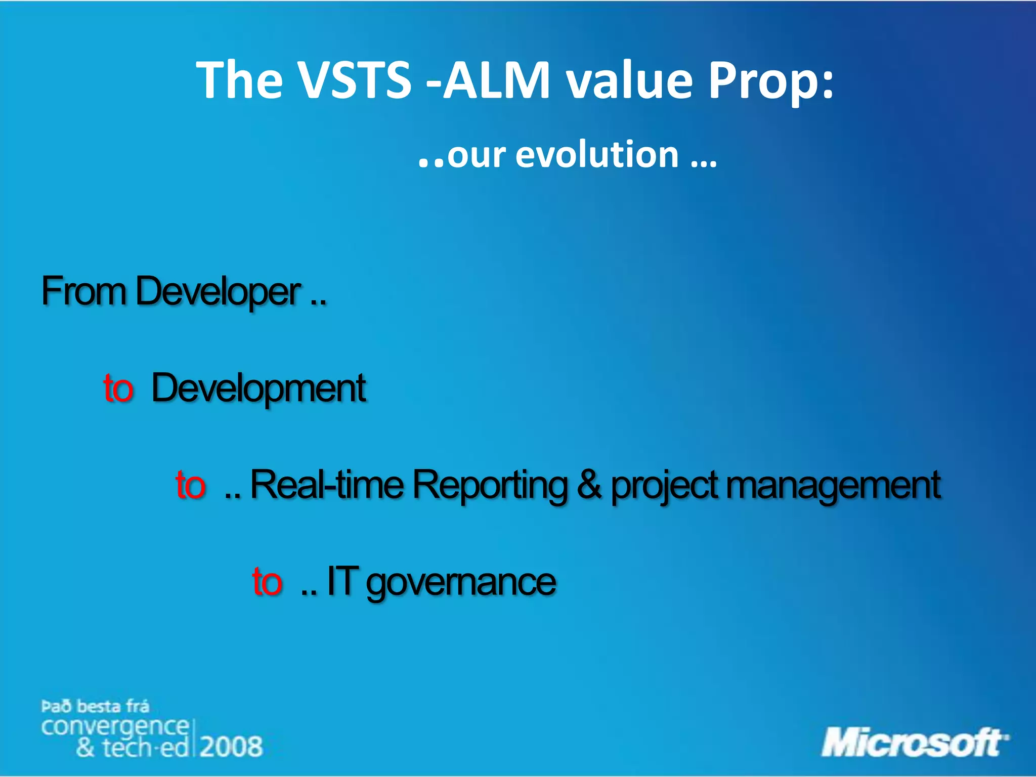 The VSTS -ALM value Prop:
                 ..our evolution …

From Developer ..

   to Development

       to .. Real-time Reporting & project management

            to .. IT governance
 