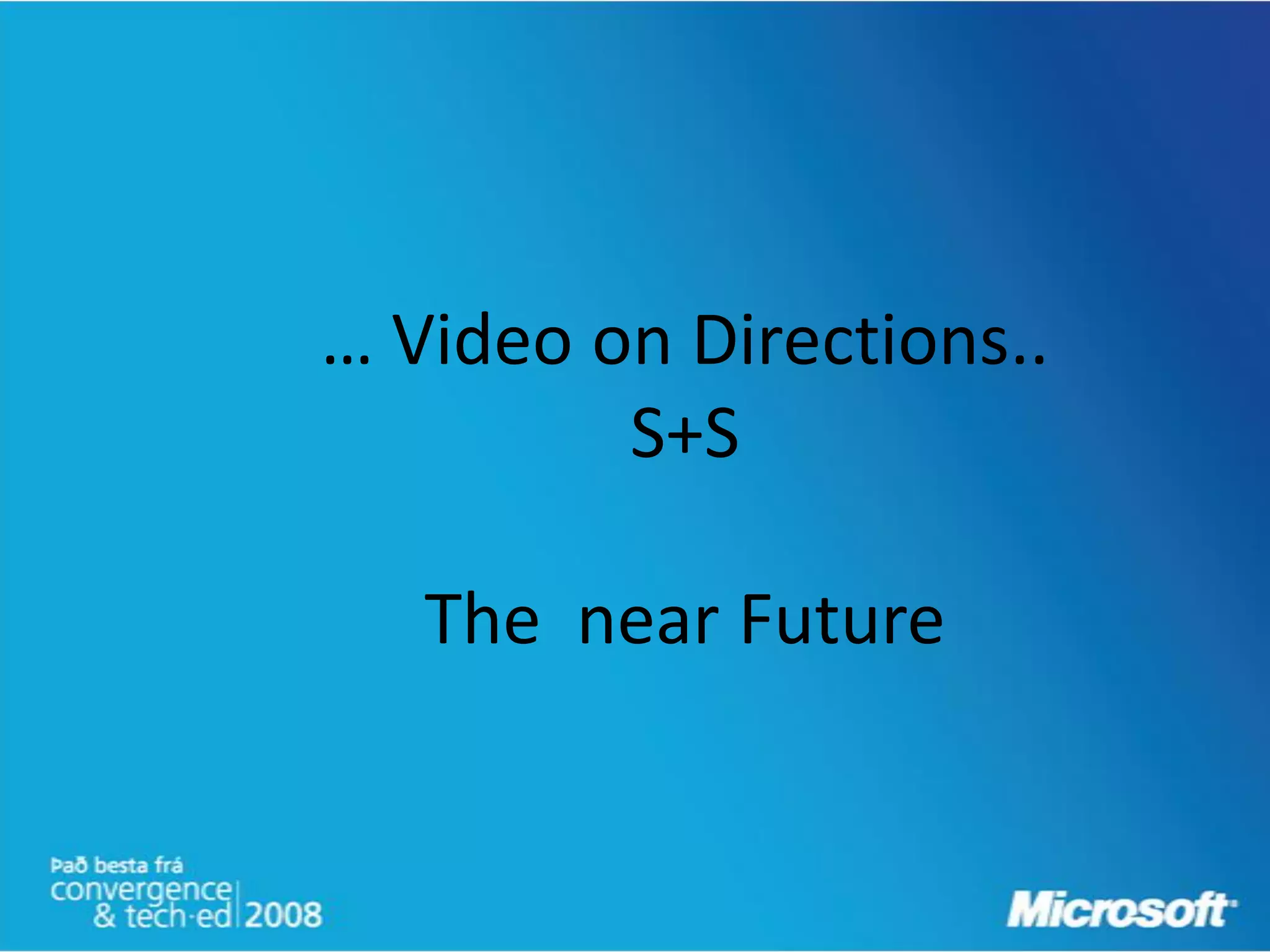 … Video on Directions..
         S+S

   The near Future
 