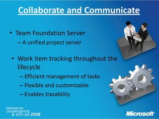 Collaborate and Communicate

• Team Foundation Server
  – A unified project server

• Work item tracking throughout the
  lifecycle
   – Efficient management of tasks
   – Flexible and customizable
   – Enables trazability
 