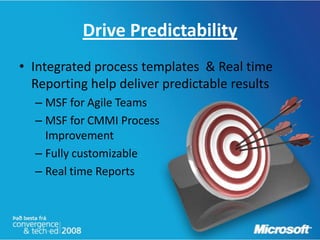 Drive Predictability
• Integrated process templates & Real time
  Reporting help deliver predictable results
  – MSF for Agile Teams
  – MSF for CMMI Process
    Improvement
  – Fully customizable
  – Real time Reports
 