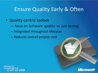 Ensure Quality Early & Often
• Quality-centric toolset
  – focus on Software quality vs just testing
  – Integrated throughout lifecycle
  – Reduces overall project cost
 