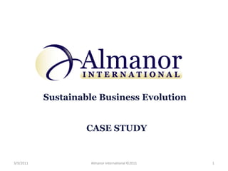 Sustainable Business Evolution


                    CASE STUDY


3/9/2011             Almanor International ©2011   1
 
