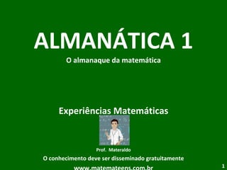 ALMANÁTICA 1 O almanaque da matemática Experiências Matemáticas Prof.  Materaldo O conhecimento deve ser disseminado gratuitamente www.matemateens.com.br 