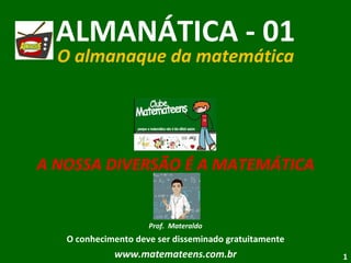 ALMANÁTICA - 01 O almanaque da matemática A NOSSA DIVERSÃO É A MATEMÁTICA Prof.  Materaldo O conhecimento deve ser disseminado gratuitamente www.matemateens.com.br 
