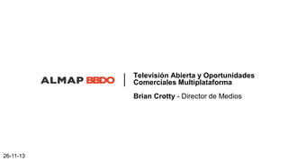 Televisión Abierta y Oportunidades
Comerciales Multiplataforma
Brian Crotty - Director de Medios

26-11-13

 