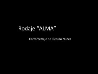Rodaje “ALMA” Cortometraje de Ricardo Núñez 
