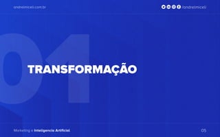 01
andrelmiceli.com.br /andrelmiceli
Marketing e Inteligencia Artificial 05
TRANSFORMAÇÃO
 