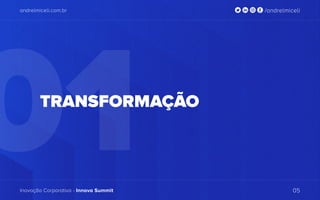 01
andrelmiceli.com.br /andrelmiceli
Inovação Corporativa - Innova Summit 05
TRANSFORMAÇÃO
 