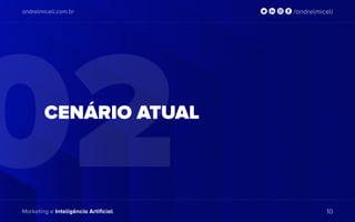andrelmiceli.com.br /andrelmiceli
Marketing e Inteligência Artificial 10
02
andrelmiceli.com.br /andrelmiceli
Marketing e Inteligência Artificial 10
CENÁRIO ATUAL
 