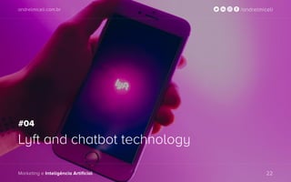 andrelmiceli.com.br /andrelmiceli
Marketing e Inteligência Artificial 22
andrelmiceli.com.br /andrelmiceli
Marketing e Inteligência Artificial 22
Lyft and chatbot technology
#04
 