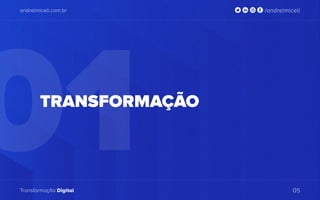 01
andrelmiceli.com.br /andrelmiceli
Transformação Digital 05
TRANSFORMAÇÃO
 