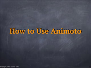 How to Use Animoto
1Copyright | Alma Recinto | 2015
 