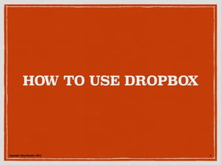 HOW TO USE DROPBOX
Copyright | Alma Recinto | 2015 1
 