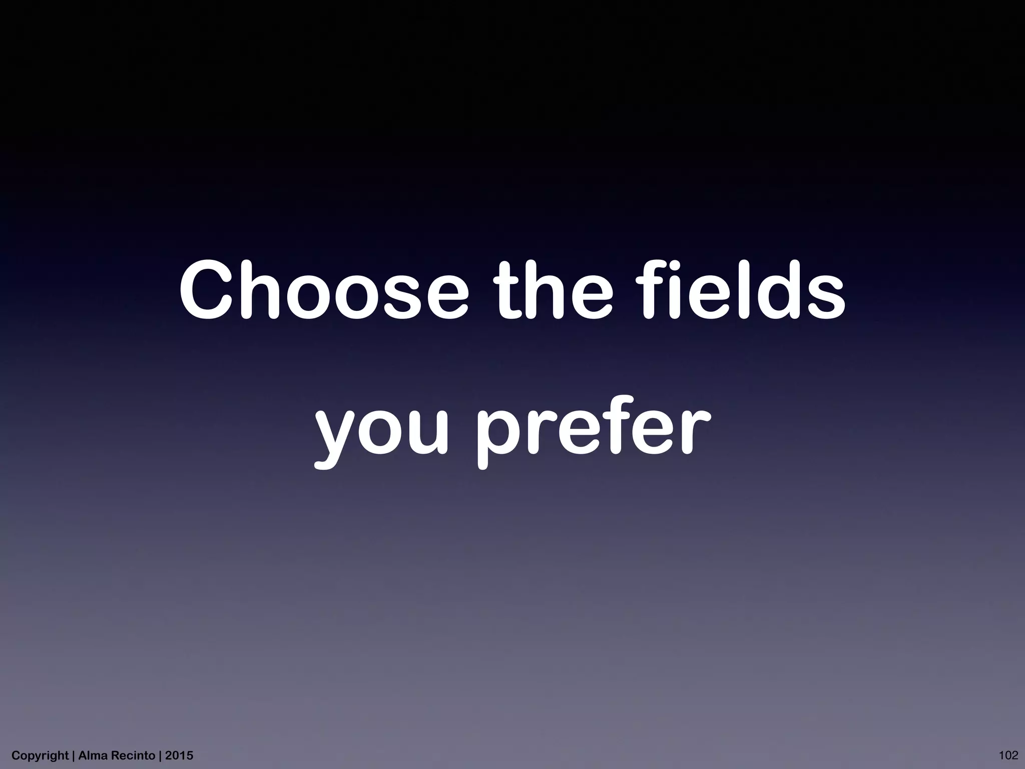 Choose the fields
you prefer
102Copyright | Alma Recinto | 2015
 