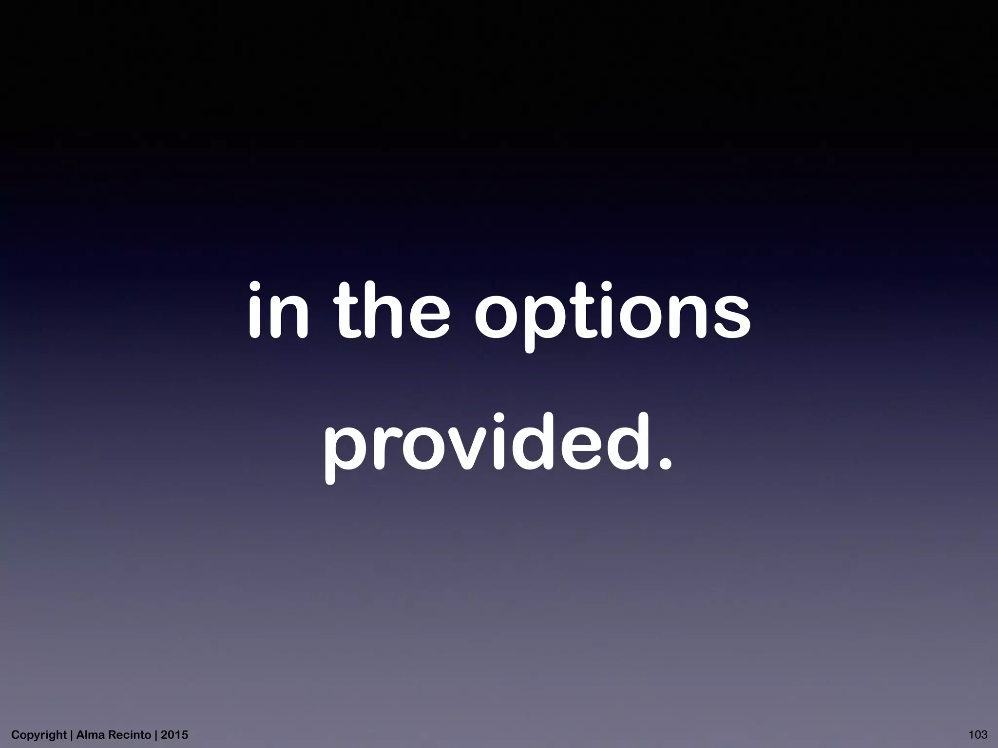 in the options
provided.
103Copyright | Alma Recinto | 2015
 