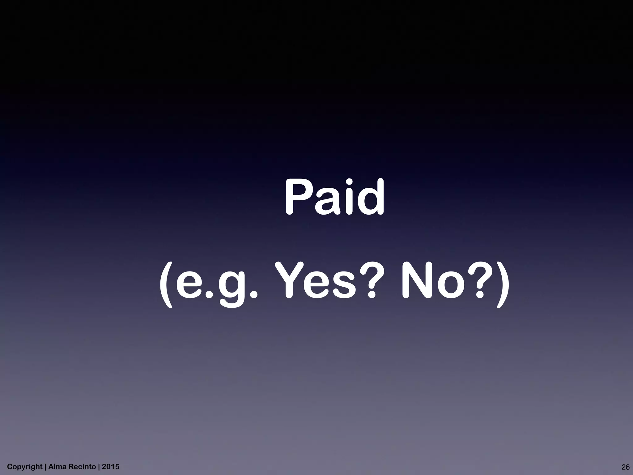 Paid
(e.g. Yes? No?)
26Copyright | Alma Recinto | 2015
 