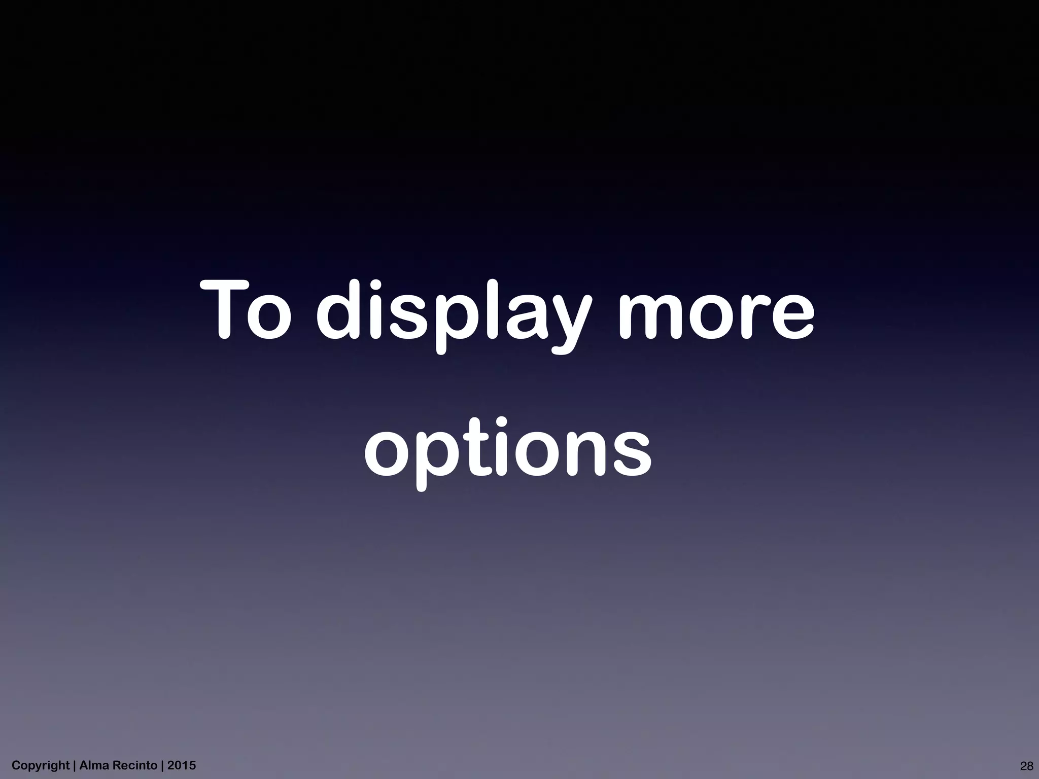 To display more
options
28Copyright | Alma Recinto | 2015
 