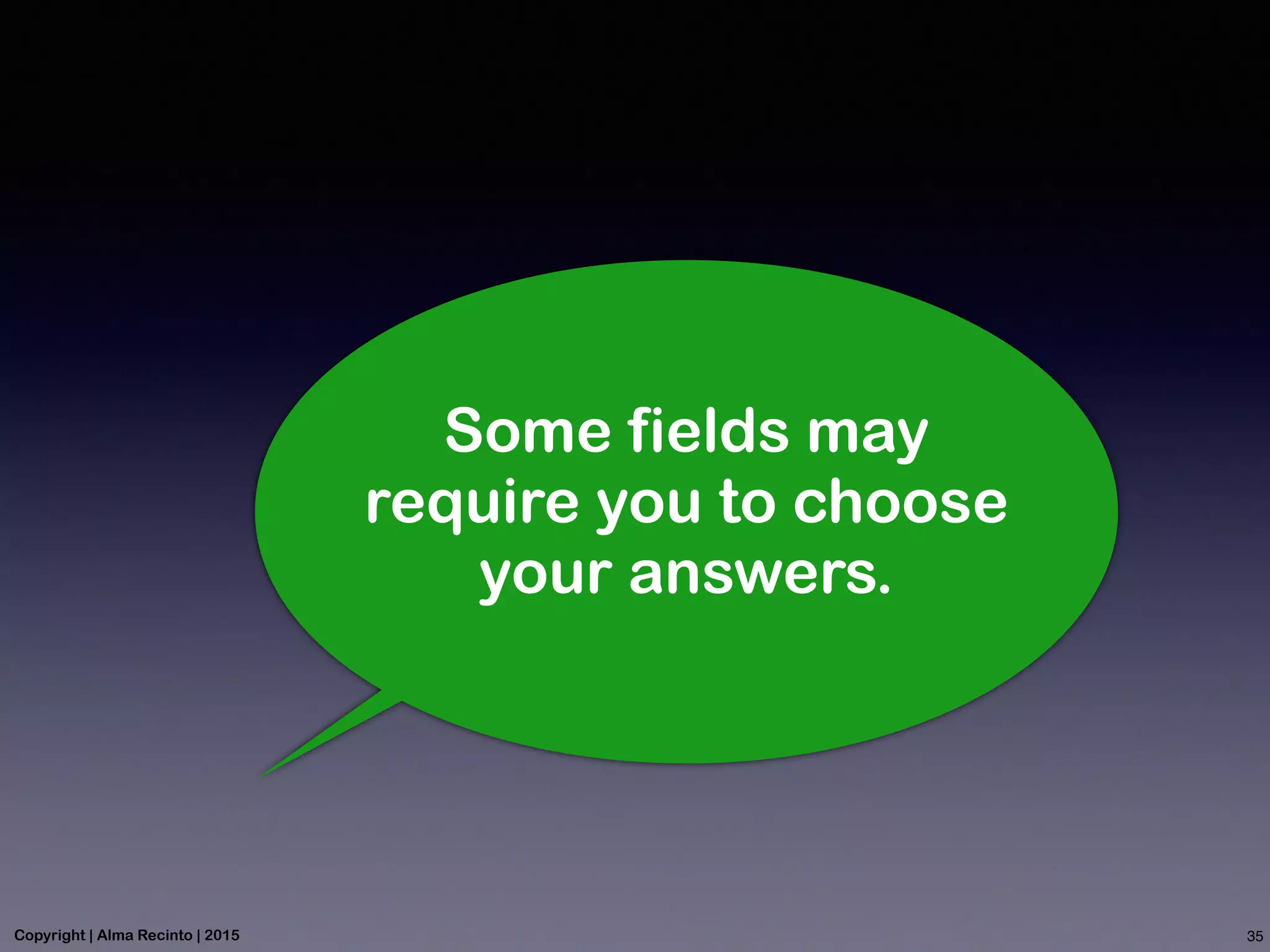Some fields may
require you to choose
your answers.
35Copyright | Alma Recinto | 2015
 