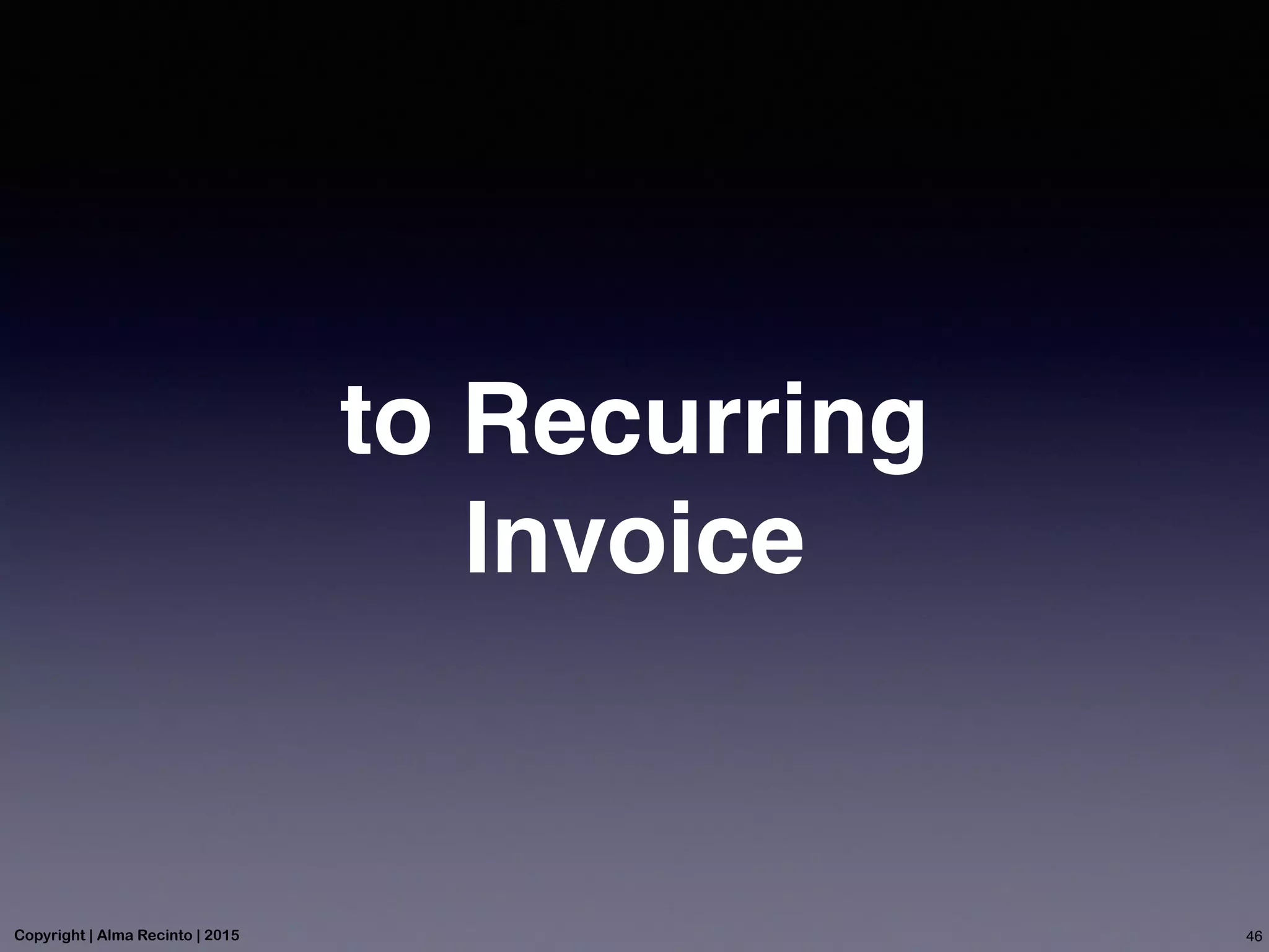 to Recurring
Invoice
46Copyright | Alma Recinto | 2015
 