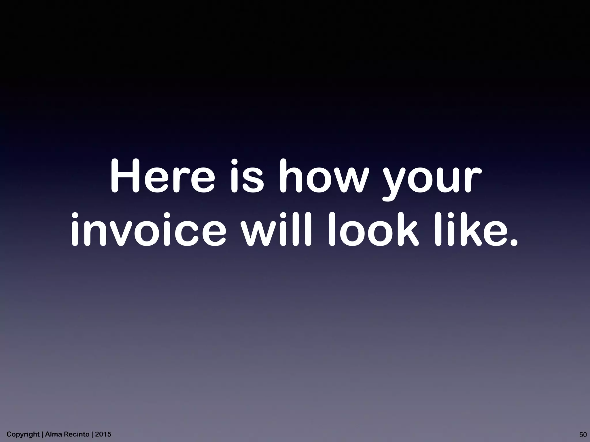 Here is how your
invoice will look like.
50Copyright | Alma Recinto | 2015
 