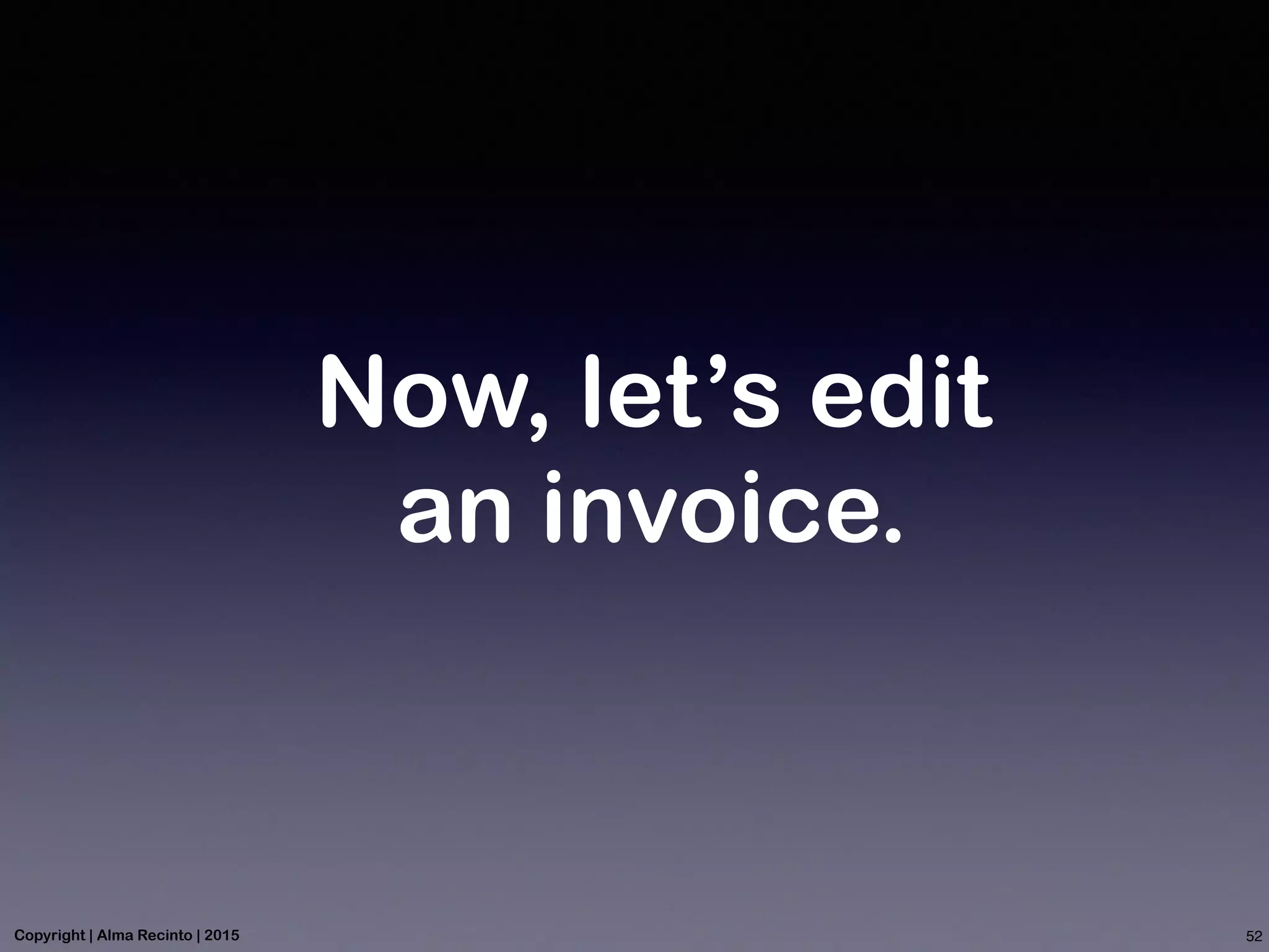 Now, let’s edit
an invoice.
52Copyright | Alma Recinto | 2015
 