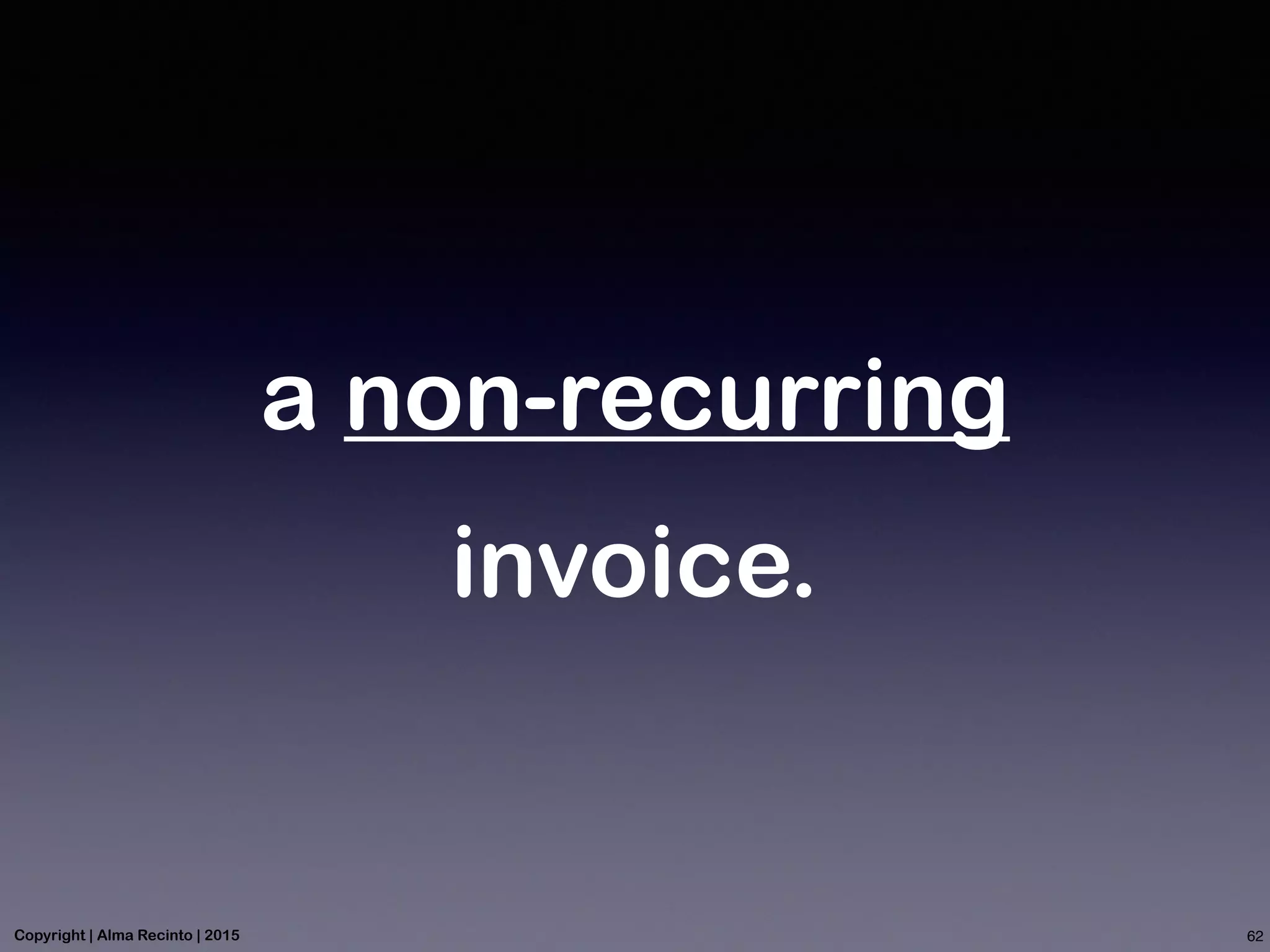 a non-recurring
invoice.
62Copyright | Alma Recinto | 2015
 