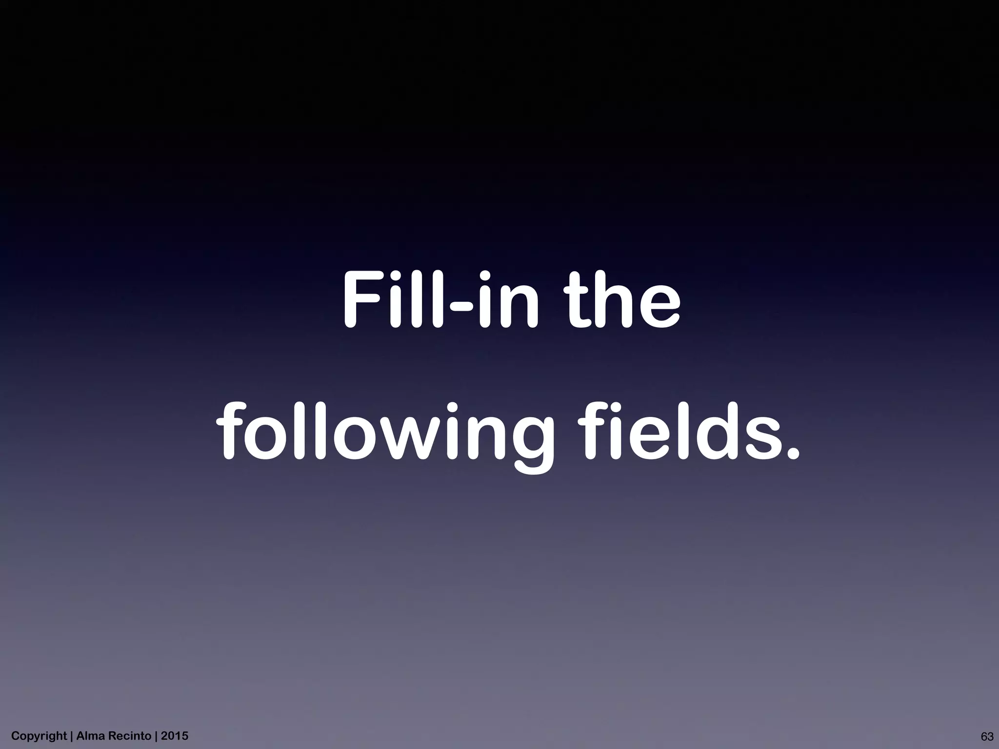 Fill-in the
following fields.
63Copyright | Alma Recinto | 2015
 