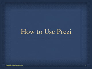 How to Use Prezi
Copyright | Alma Recinto | 2015 1
 