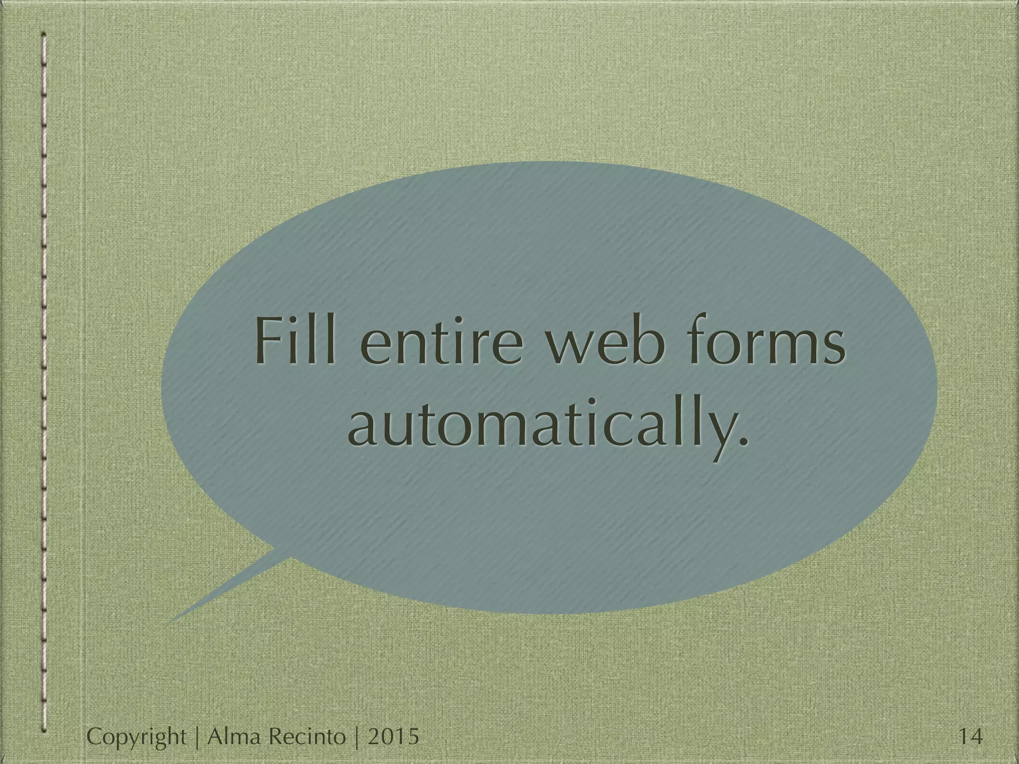Fill entire web forms
automatically.
14Copyright | Alma Recinto | 2015
 