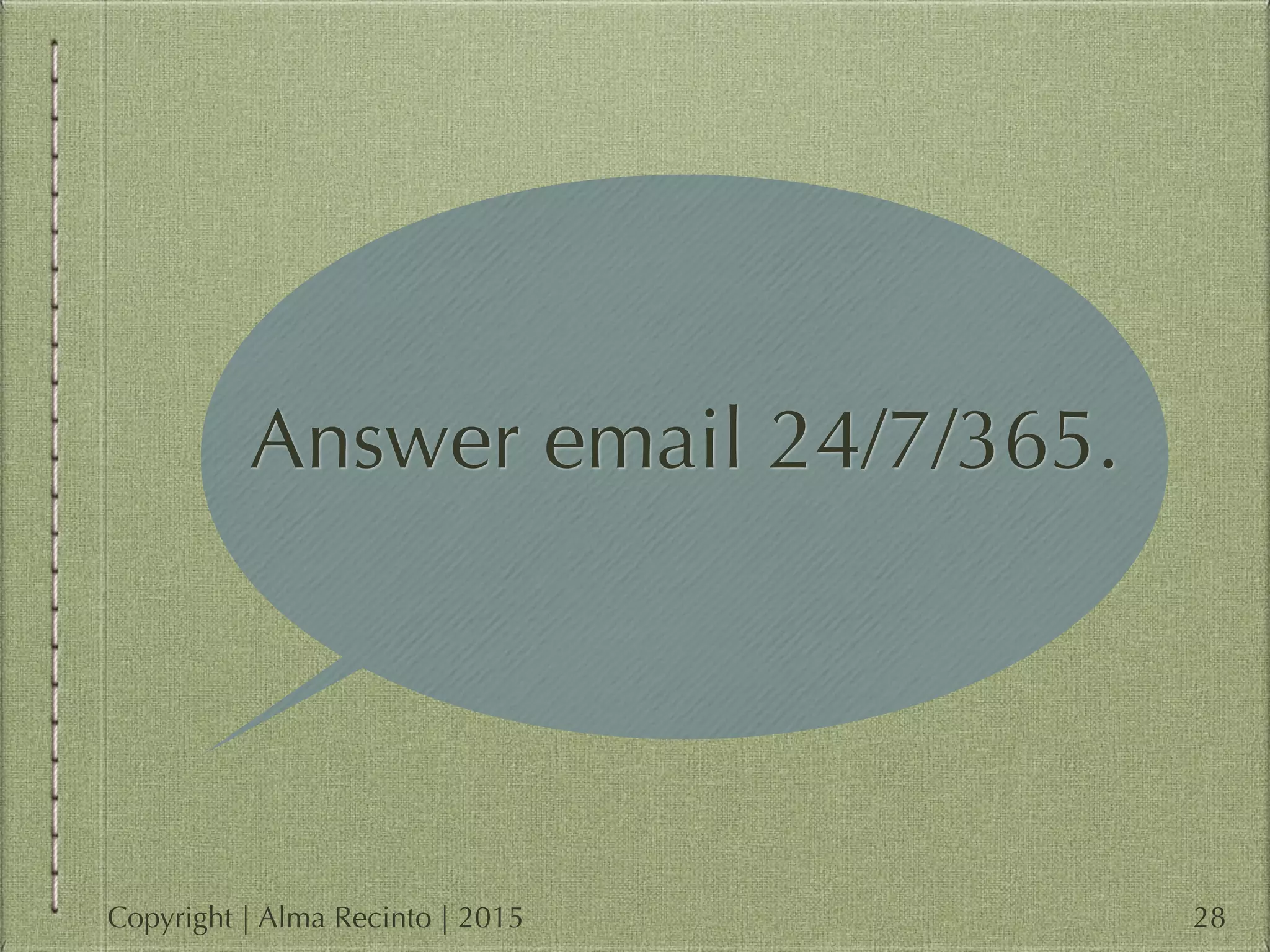 Answer email 24/7/365.
28Copyright | Alma Recinto | 2015
 