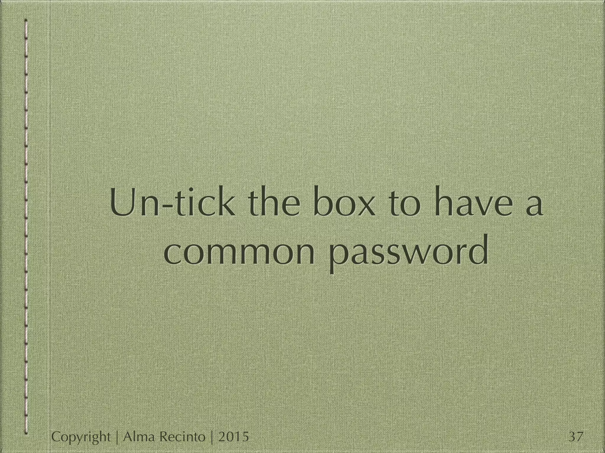 Un-tick the box to have a
common password
37Copyright | Alma Recinto | 2015
 