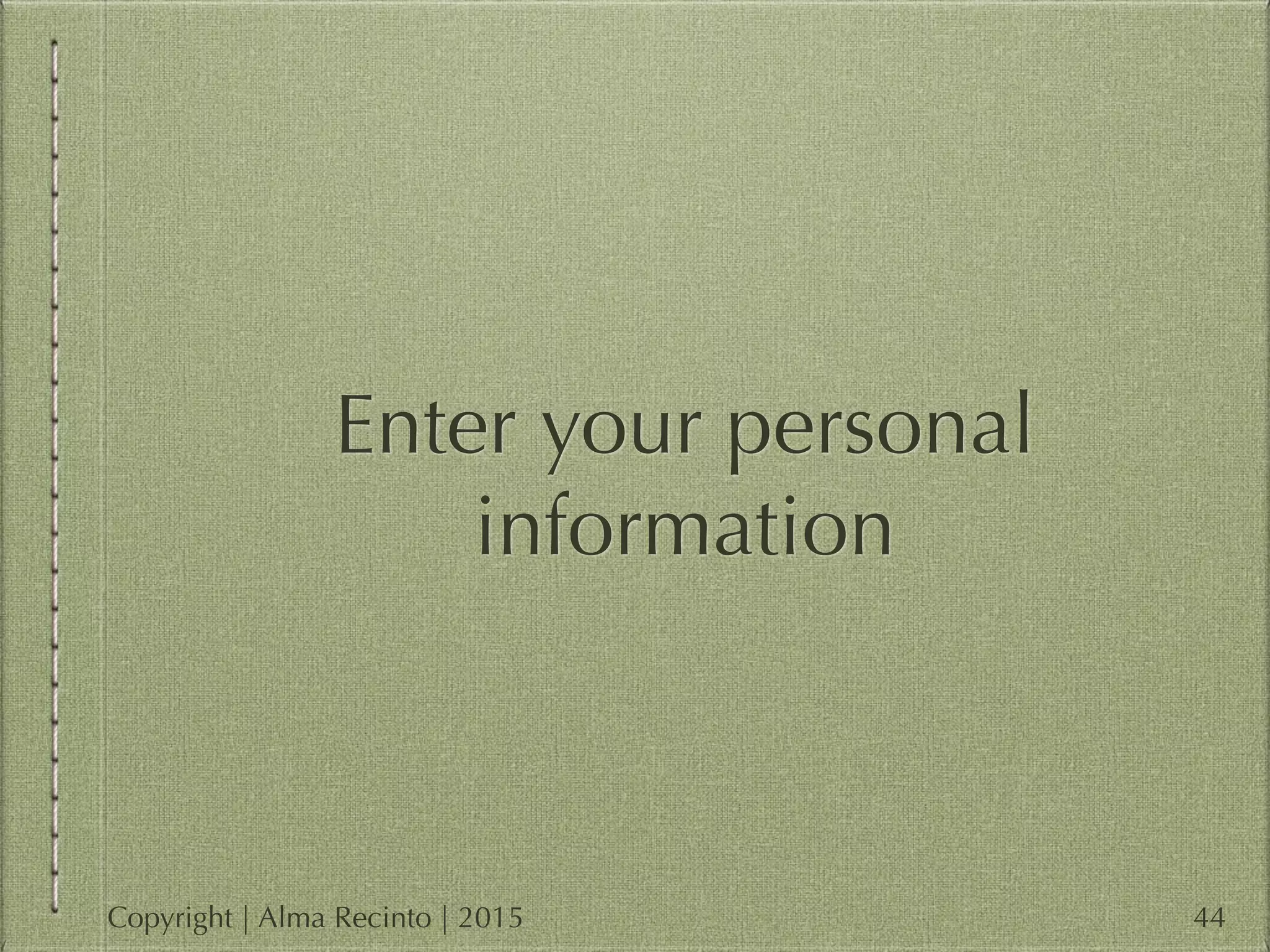 Enter your personal
information
44Copyright | Alma Recinto | 2015
 